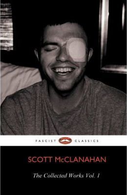 The Collected Works of Scott McClanahan Vol. 1 - Scott Mcclanahan