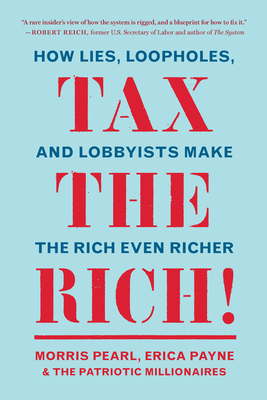 Tax the Rich!: How Lies, Loopholes, and Lobbyists Make the Rich Even Richer - Morris Pearl