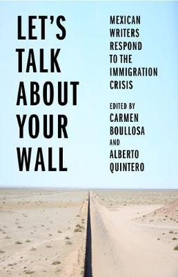 Let's Talk about Your Wall: Mexican Writers Respond to the Immigration Crisis - Carmen Boullosa