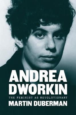 Andrea Dworkin: The Feminist as Revolutionary - Martin Duberman
