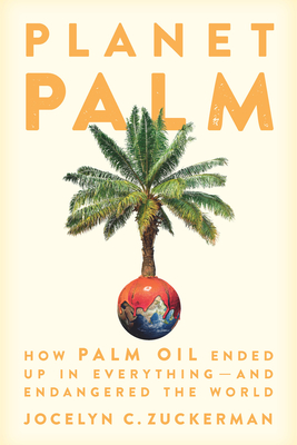 Planet Palm: How Palm Oil Ended Up in Everything--And Endangered the World - Jocelyn C. Zuckerman