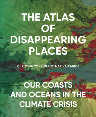 The Atlas of Disappearing Places: Our Coasts and Oceans in the Climate Crisis - Christina Conklin