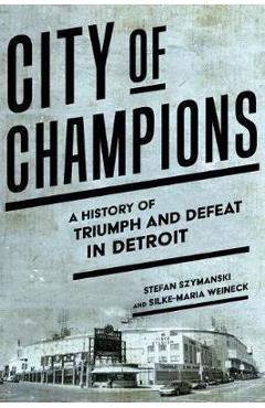 Poza produsului City of Champions: A History of Triumph and Defeat in Detroit - Stefan Szymanski