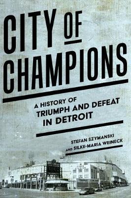 City of Champions: A History of Triumph and Defeat in Detroit - Stefan Szymanski