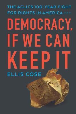 Democracy, If We Can Keep It: The Aclu's 100-Year Fight for Rights in America - Ellis Cose