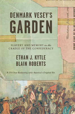 Denmark Vesey's Garden: Slavery and Memory in the Cradle of the Confederacy - Ethan J. Kytle