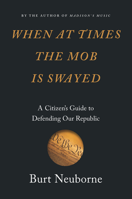 When at Times the Mob Is Swayed: A Citizen's Guide to Defending Our Republic - Burt Neuborne