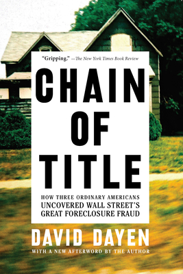 Chain of Title: How Three Ordinary Americans Uncovered Wall Street's Great Foreclosure Fraud - David Dayen