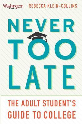 Never Too Late: The Adult Student's Guide to College - Rebecca Klein-collins