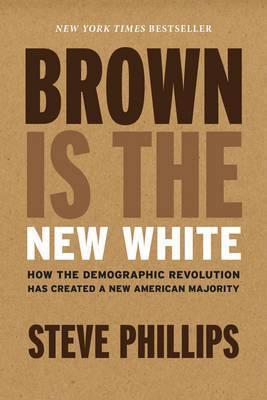 Brown Is the New White: How the Demographic Revolution Has Created a New American Majority - Steve Phillips