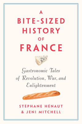 A Bite-Sized History of France: Gastronomic Tales of Revolution, War, and Enlightenment - St�phane Henaut