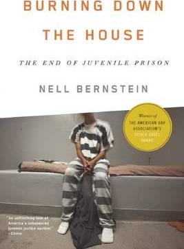 Burning Down the House: The End of Juvenile Prison - Nell Bernstein