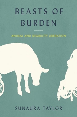 Beasts of Burden: Animal and Disability Liberation - Sunaura Taylor