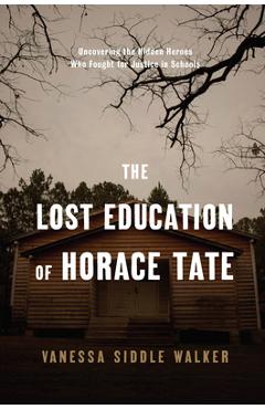 Coperta cărții 'The Lost Education of Horace Tate: Uncovering the Hidden Heroes Who Fought for Justice in Schools - Vanessa Siddle'