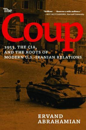 The Coup: 1953, the Cia, and the Roots of Modern U.S.-Iranian Relations - Ervand Abrahamian