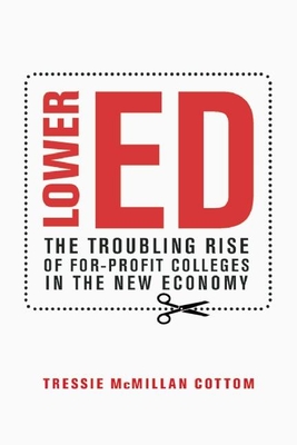 Lower Ed: The Troubling Rise of For-Profit Colleges in the New Economy - Tressie Mcmillan Cottom