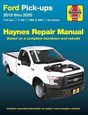 Ford Pick-Ups 2015 Thru 2020: Full-Size * F-150 I 2wd & 4WD * All Models * Based on a Complete Teardown and Rebuild - Editors Of Haynes Manuals