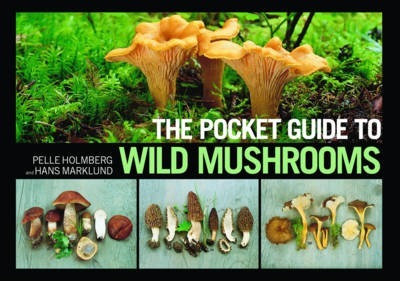 The Pocket Guide to Wild Mushrooms: Helpful Tips for Mushrooming in the Field - Pelle Holmberg