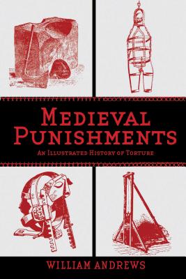 Medieval Punishments: An Illustrated History of Torture - William Andrews