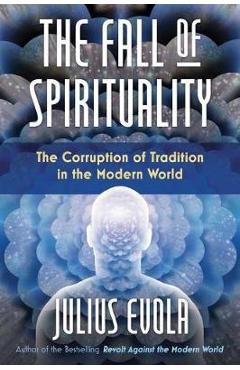 Poza produsului The Fall of Spirituality: The Corruption of Tradition in the Modern World - Julius Evola