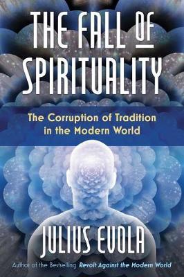 The Fall of Spirituality: The Corruption of Tradition in the Modern World - Julius Evola
