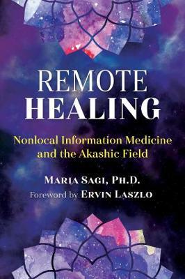 Remote Healing: Nonlocal Information Medicine and the Akashic Field - Maria Sagi