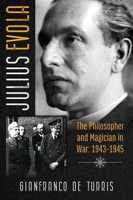 Julius Evola: The Philosopher and Magician in War: 1943-1945 - Gianfranco De Turris