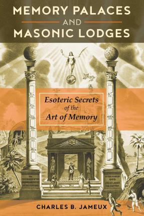 Memory Palaces and Masonic Lodges: Esoteric Secrets of the Art of Memory - Charles B. Jameux