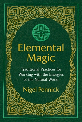 Elemental Magic: Traditional Practices for Working with the Energies of the Natural World - Nigel Pennick