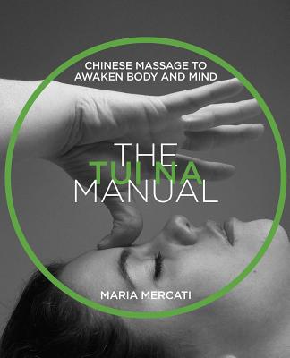 The Tui Na Manual: Chinese Massage to Awaken Body and Mind - Maria Mercati