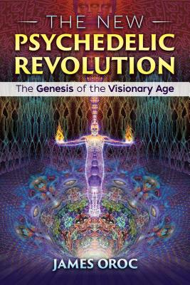The New Psychedelic Revolution: The Genesis of the Visionary Age - James Oroc