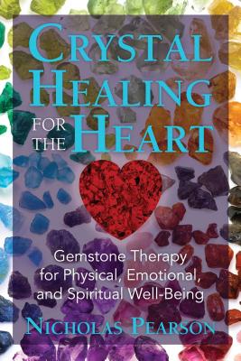 Crystal Healing for the Heart: Gemstone Therapy for Physical, Emotional, and Spiritual Well-Being - Nicholas Pearson