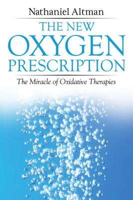 The New Oxygen Prescription: The Miracle of Oxidative Therapies - Nathaniel Altman