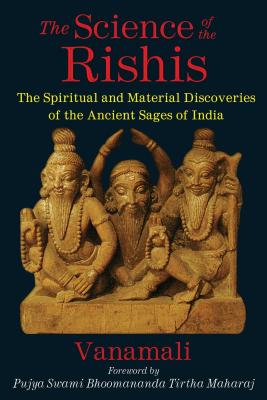 The Science of the Rishis: The Spiritual and Material Discoveries of the Ancient Sages of India - Vanamali