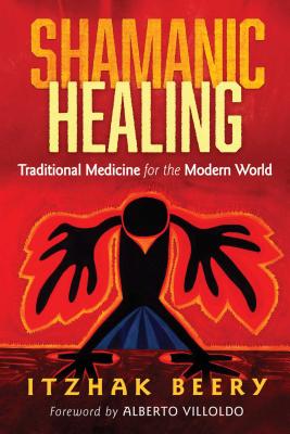 Shamanic Healing: Traditional Medicine for the Modern World - Itzhak Beery