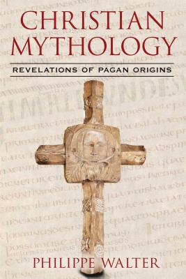 Christian Mythology: Revelations of Pagan Origins - Philippe Walter
