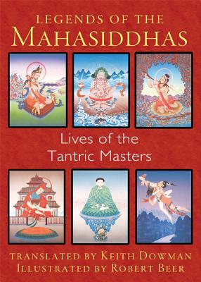 Legends of the Mahasiddhas: Lives of the Tantric Masters - Keith Dowman