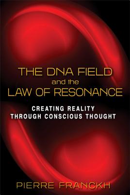 The DNA Field and the Law of Resonance: Creating Reality Through Conscious Thought - Pierre Franckh