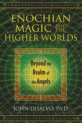 Enochian Magic and the Higher Worlds: Beyond the Realm of the Angels - John Desalvo