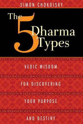 The 5 Dharma Types: Vedic Wisdom for Discovering Your Purpose and Destiny - Simon Chokoisky