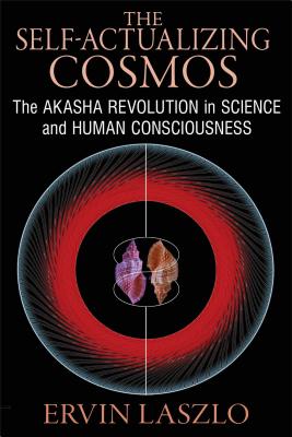 The Self-Actualizing Cosmos: The Akasha Revolution in Science and Human Consciousness - Ervin Laszlo