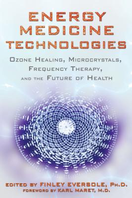 Energy Medicine Technologies: Ozone Healing, Microcrystals, Frequency Therapy, and the Future of Health - Finley Eversole