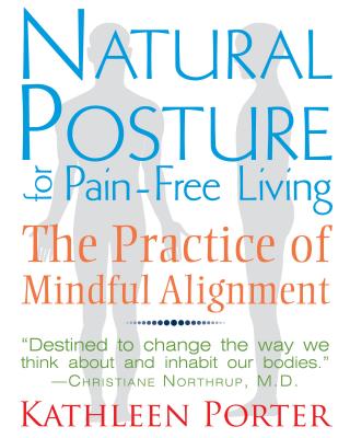 Natural Posture for Pain-Free Living: The Practice of Mindful Alignment - Kathleen Porter