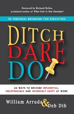 Ditch. Dare. Do!: 66 Ways to Become Influential, Indispensable, and Incredibly Happy at Work - William Arruda