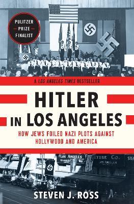 Hitler in Los Angeles: How Jews Foiled Nazi Plots Against Hollywood and America - Steven J. Ross