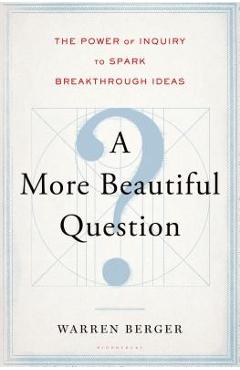 Poza produsului A More Beautiful Question: The Power of Inquiry to Spark Breakthrough Ideas - Warren Berger