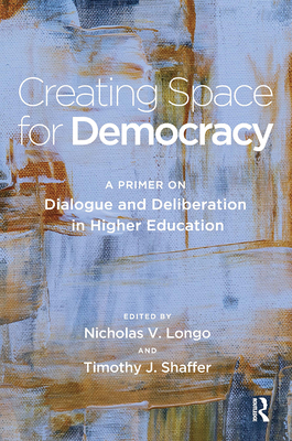 Creating Space for Democracy: A Primer on Dialogue and Deliberation in Higher Education - Nicholas V. Longo