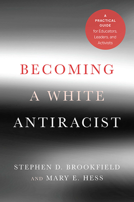 Becoming a White Antiracist: A Practical Guide for Educators, Leaders, and Activists - Stephen D. Brookfield