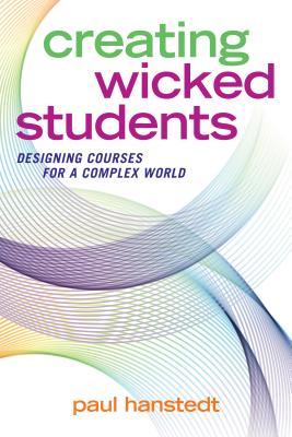Creating Wicked Students: Designing Courses for a Complex World - Paul Hanstedt