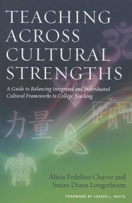 Teaching Across Cultural Strengths: A Guide to Balancing Integrated and Individuated Cultural Frameworks in College Teaching - Alicia Fedelina Ch�vez